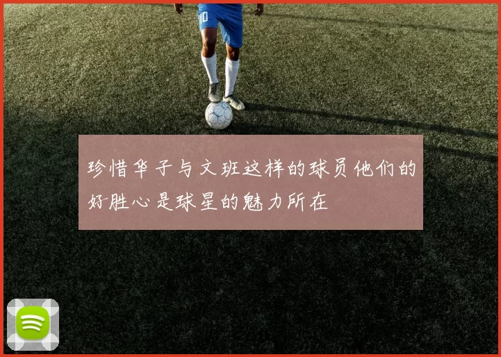 珍惜华子与文班这样的球员他们的好胜心是球星的魅力所在
