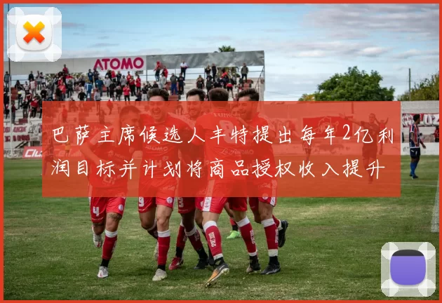 巴萨主席候选人丰特提出每年2亿利润目标并计划将商品授权收入提升至4亿