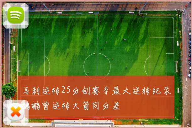 马刺逆转25分创赛季最大逆转纪录鹈鹕曾逆转火箭同分差