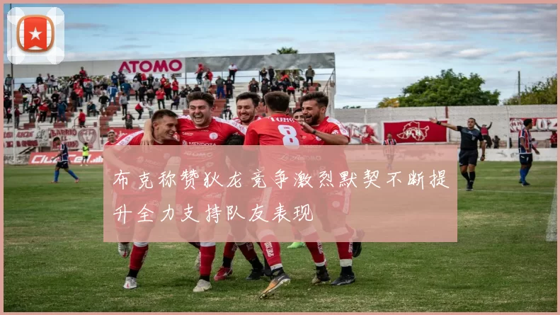 布克称赞狄龙竞争激烈默契不断提升全力支持队友表现
