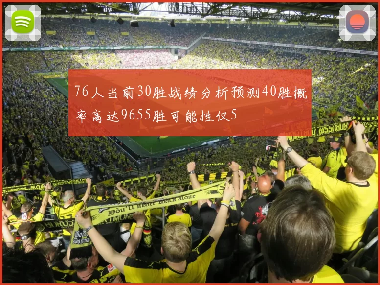 76人当前30胜战绩分析预测40胜概率高达9655胜可能性仅5