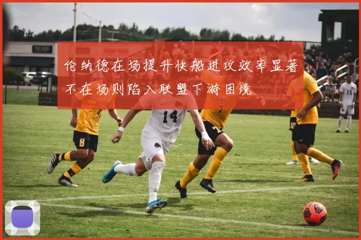 伦纳德在场提升快船进攻效率显著不在场则陷入联盟下游困境
