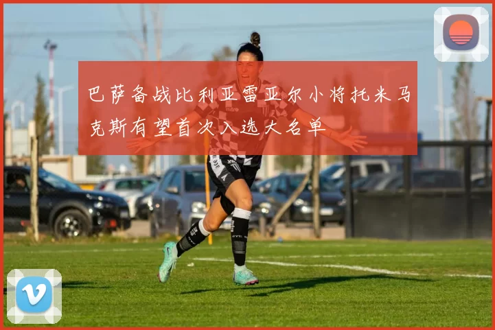 巴萨备战比利亚雷亚尔小将托米马克斯有望首次入选大名单