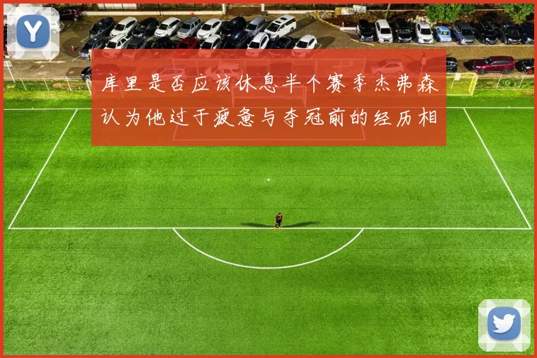 库里是否应该休息半个赛季杰弗森认为他过于疲惫与夺冠前的经历相似