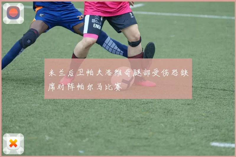 米兰后卫帕夫洛维奇腿部受伤恐缺席对阵帕尔马比赛