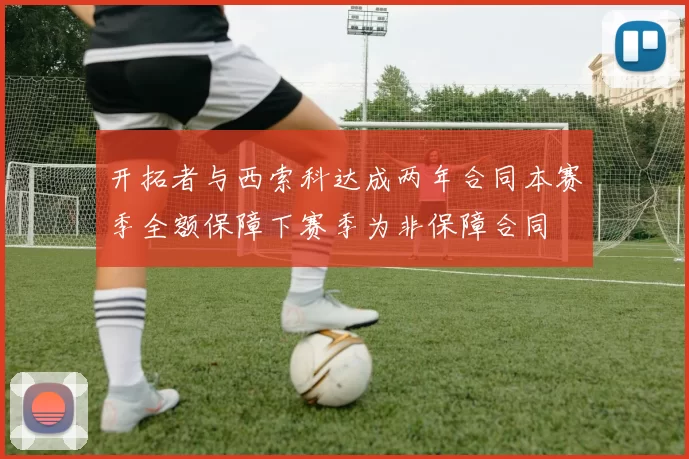 开拓者与西索科达成两年合同本赛季全额保障下赛季为非保障合同