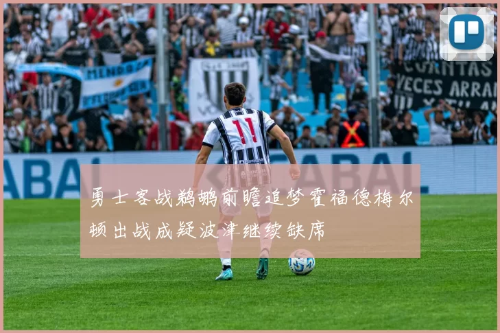 勇士客战鹈鹕前瞻追梦霍福德梅尔顿出战成疑波津继续缺席