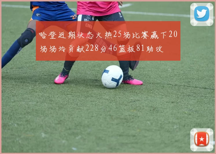 哈登近期状态火热25场比赛赢下20场场均贡献228分46篮板81助攻