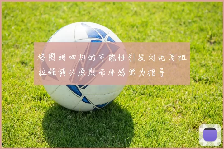 塔图姆回归的可能性引发讨论马祖拉强调以原则而非感觉为指导