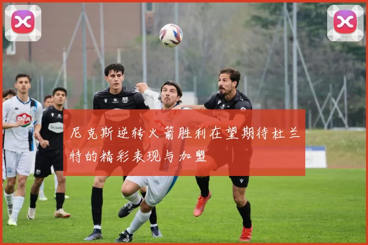 尼克斯逆转火箭胜利在望期待杜兰特的精彩表现与加盟