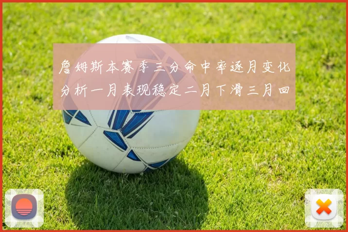 詹姆斯本赛季三分命中率逐月变化分析一月表现稳定二月下滑三月回暖